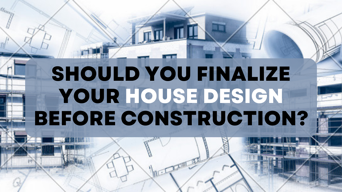 Should you finalize your house design before construction